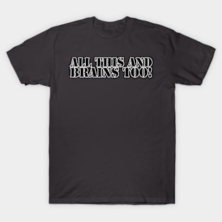 ALL THIS AND BRAINS TOO! T-Shirt